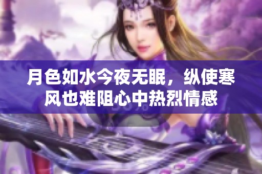 月色如水今夜无眠，纵使寒风也难阻心中热烈情感