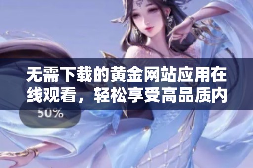 无需下载的黄金网站应用在线观看，轻松享受高品质内容