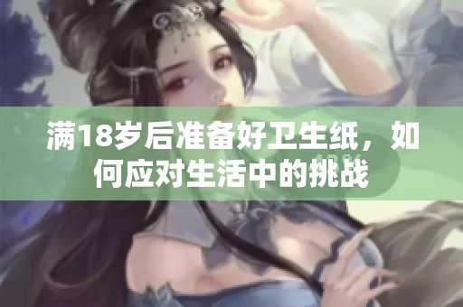 满18岁后准备好卫生纸，如何应对生活中的挑战