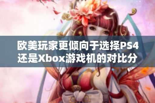 欧美玩家更倾向于选择PS4还是Xbox游戏机的对比分析