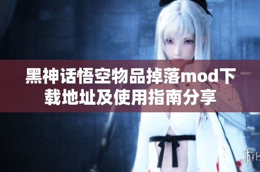 黑神话悟空物品掉落mod下载地址及使用指南分享