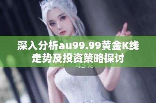 深入分析au99.99黄金K线走势及投资策略探讨