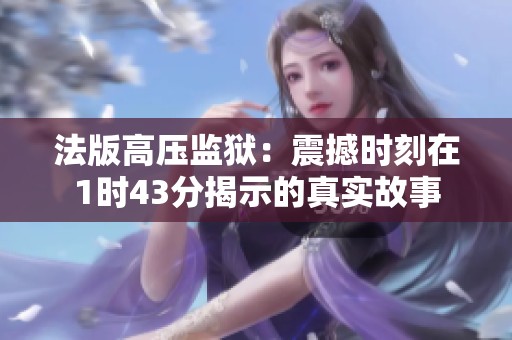法版高压监狱：震撼时刻在1时43分揭示的真实故事