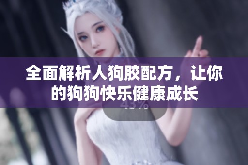 全面解析人狗胶配方，让你的狗狗快乐健康成长