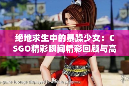 绝地求生中的暴躁少女：CSGO精彩瞬间精彩回顾与高清观看