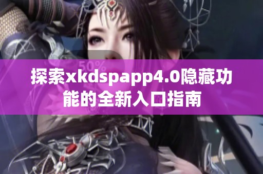 探索xkdspapp4.0隐藏功能的全新入口指南