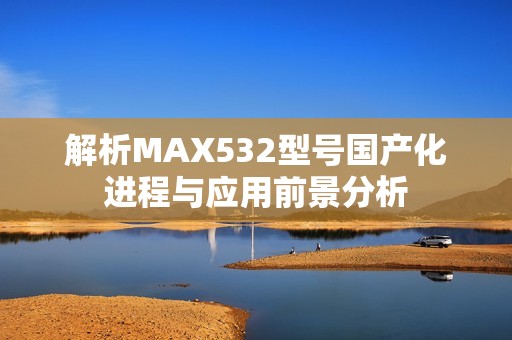 解析MAX532型号国产化进程与应用前景分析