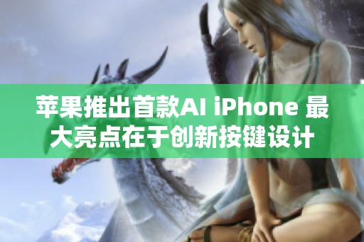 苹果推出首款AI iPhone 最大亮点在于创新按键设计