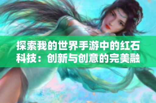 探索我的世界手游中的红石科技：创新与创意的完美融合