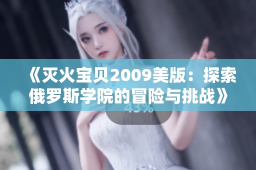 《灭火宝贝2009美版：探索俄罗斯学院的冒险与挑战》