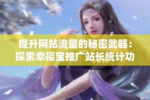 提升网站流量的秘密武器：探索幸福宝推广站长统计功能