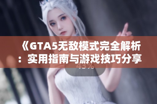 《GTA5无敌模式完全解析：实用指南与游戏技巧分享》