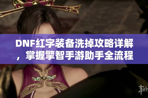 DNF红字装备洗掉攻略详解，掌握擎智手游助手全流程技巧