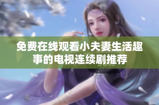 免费在线观看小夫妻生活趣事的电视连续剧推荐