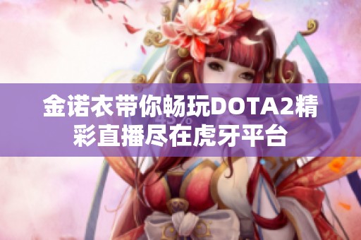 金诺衣带你畅玩DOTA2精彩直播尽在虎牙平台