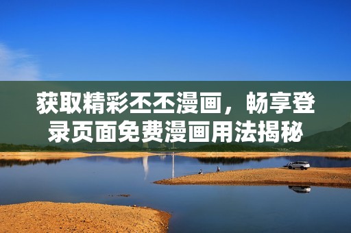 获取精彩丕丕漫画，畅享登录页面免费漫画用法揭秘