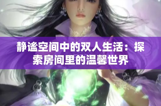 静谧空间中的双人生活：探索房间里的温馨世界