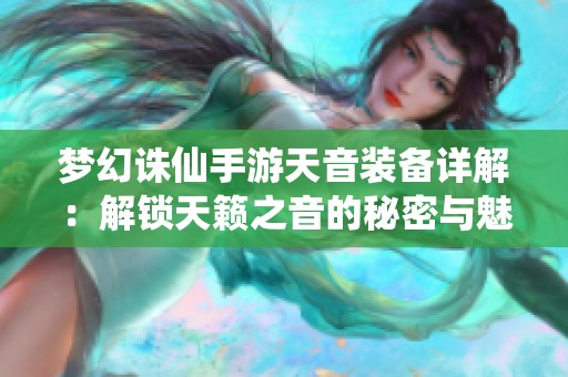 梦幻诛仙手游天音装备详解：解锁天籁之音的秘密与魅力