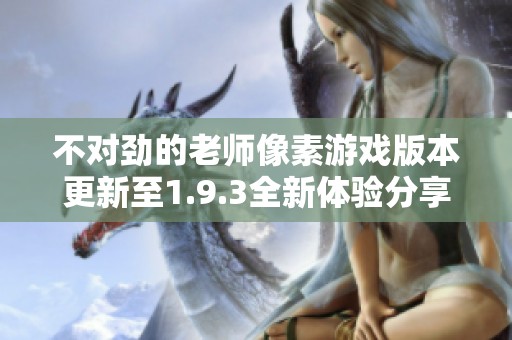 不对劲的老师像素游戏版本更新至1.9.3全新体验分享