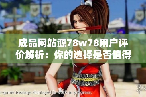 成品网站源78w78用户评价解析：你的选择是否值得信赖？