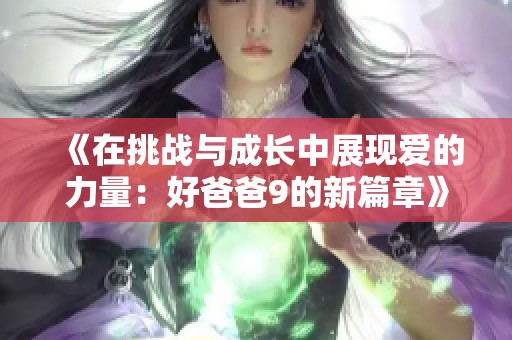 《在挑战与成长中展现爱的力量：好爸爸9的新篇章》