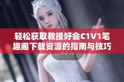 轻松获取教授好会C1V1笔趣阁下载资源的指南与技巧