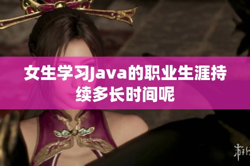 女生学习Java的职业生涯持续多长时间呢