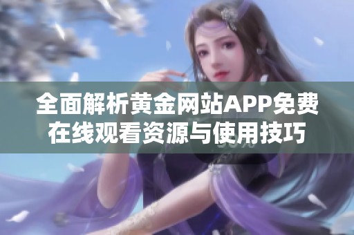 全面解析黄金网站APP免费在线观看资源与使用技巧