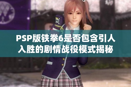 PSP版铁拳6是否包含引人入胜的剧情战役模式揭秘