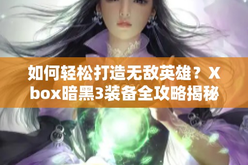 如何轻松打造无敌英雄？Xbox暗黑3装备全攻略揭秘