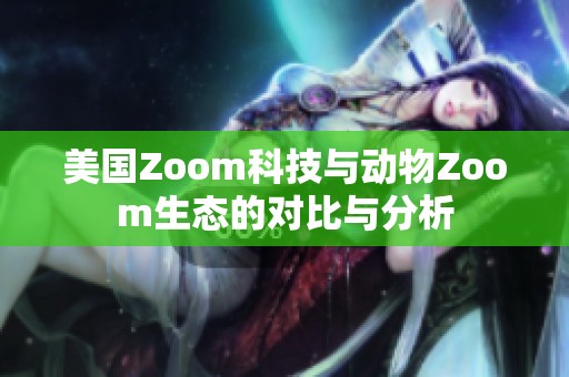 美国Zoom科技与动物Zoom生态的对比与分析