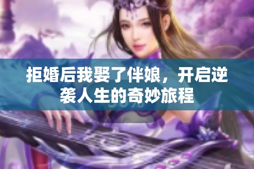 拒婚后我娶了伴娘，开启逆袭人生的奇妙旅程