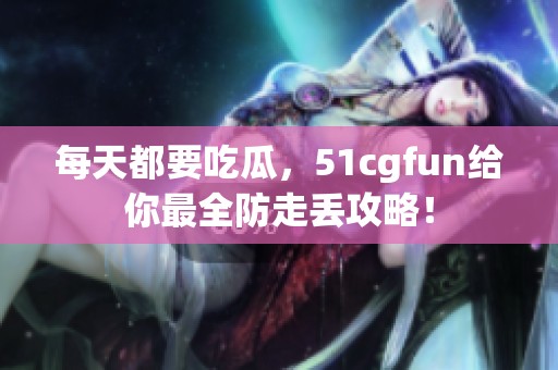 每天都要吃瓜，51cgfun给你最全防走丢攻略！