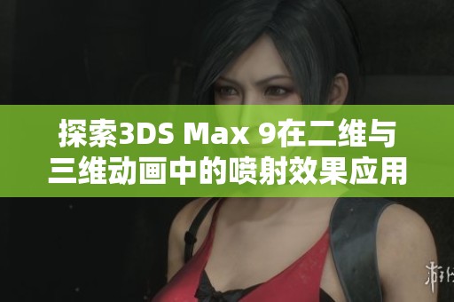 探索3DS Max 9在二维与三维动画中的喷射效果应用技巧