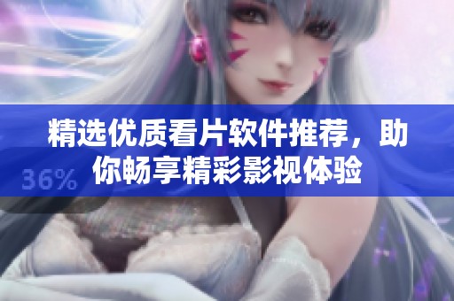 精选优质看片软件推荐，助你畅享精彩影视体验