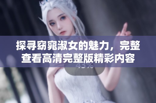 探寻窈窕淑女的魅力，完整查看高清完整版精彩内容