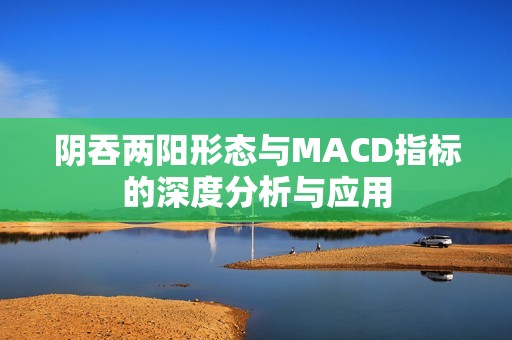 阴吞两阳形态与MACD指标的深度分析与应用