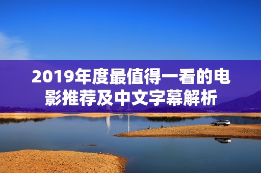 2019年度最值得一看的电影推荐及中文字幕解析