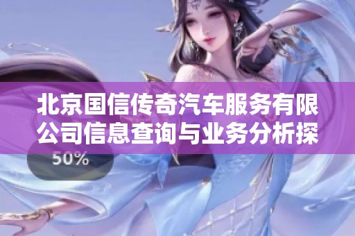 北京国信传奇汽车服务有限公司信息查询与业务分析探讨