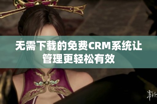 无需下载的免费CRM系统让管理更轻松有效