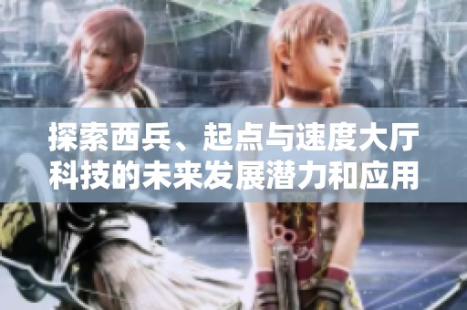 探索西兵、起点与速度大厅科技的未来发展潜力和应用前景