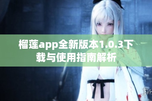 榴莲app全新版本1.0.3下载与使用指南解析