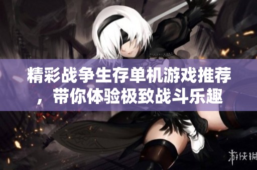 精彩战争生存单机游戏推荐，带你体验极致战斗乐趣