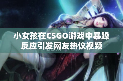 小女孩在CSGO游戏中暴躁反应引发网友热议视频