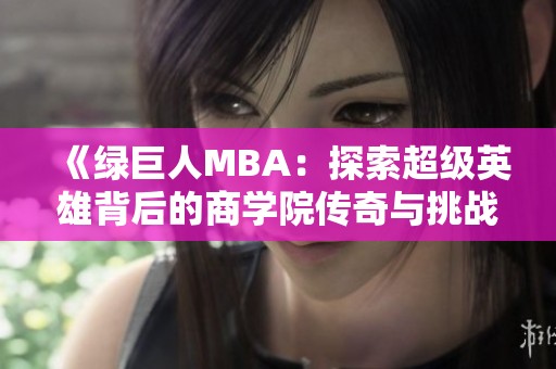 《绿巨人MBA：探索超级英雄背后的商学院传奇与挑战》