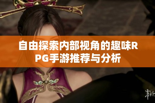 自由探索内部视角的趣味RPG手游推荐与分析