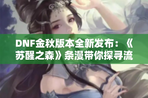 DNF金秋版本全新发布：《苏醒之森》条漫带你探寻流动旋律的奇幻世界