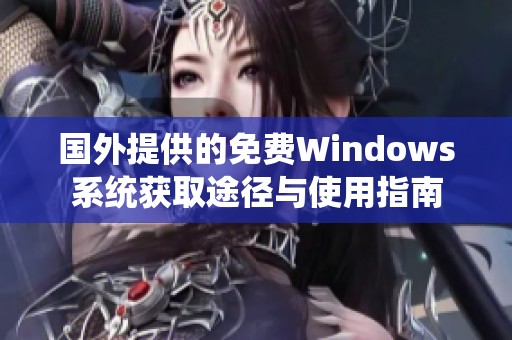 国外提供的免费Windows系统获取途径与使用指南