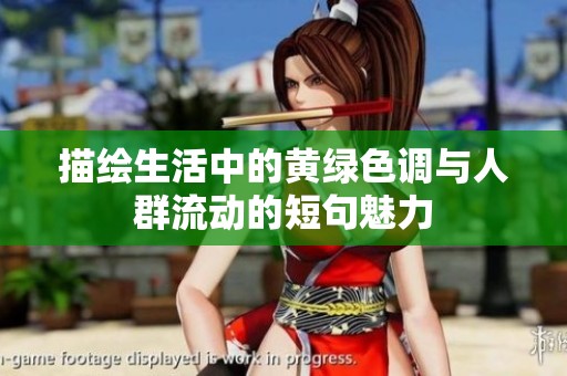 描绘生活中的黄绿色调与人群流动的短句魅力