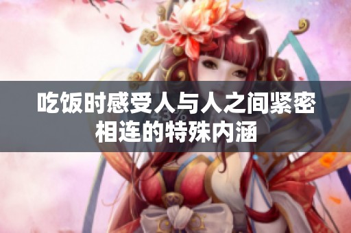 吃饭时感受人与人之间紧密相连的特殊内涵